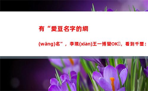 有“愛豆名字的網(wǎng)名”，李現(xiàn)王一博蠻OK，看到千璽：先換為敬(韓國男愛豆名字)